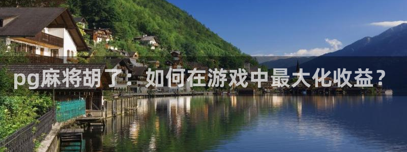 7790必发集团2体育登录入口：pg麻将胡了：如何在游戏中最大化收益？
