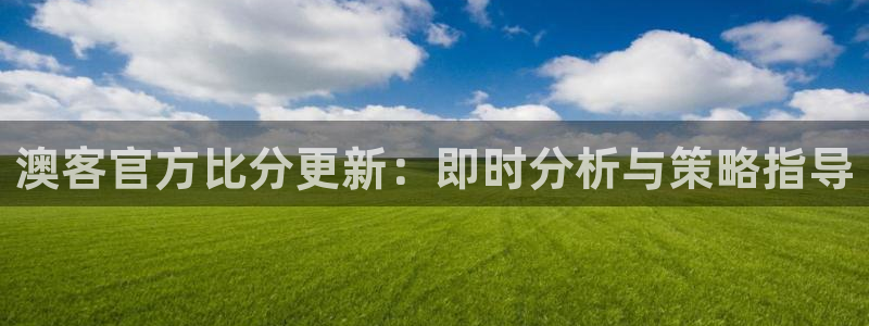 7790必发集团体育在线注册：澳客官方比分更新：即时分析与策略指导