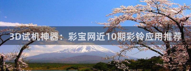 7790必发集团平台招商：3D试机神器：彩宝网近10期彩铃应用推荐